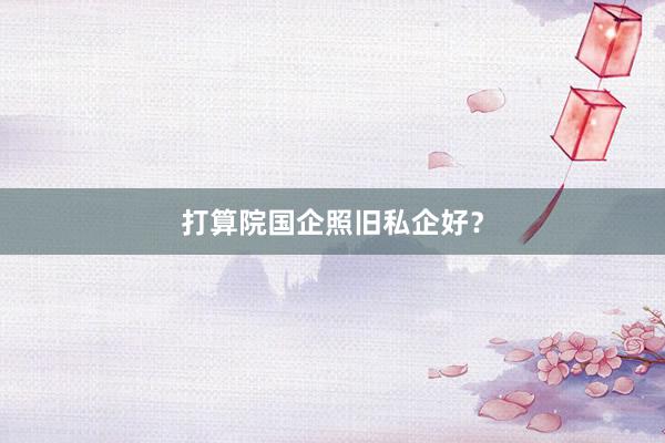 打算院国企照旧私企好？