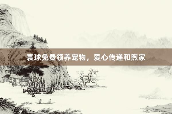 寰球免费领养宠物，爱心传递和煦家