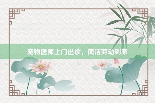 宠物医师上门出诊，简洁劳动到家