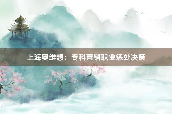 上海奥维想：专科营销职业惩处决策